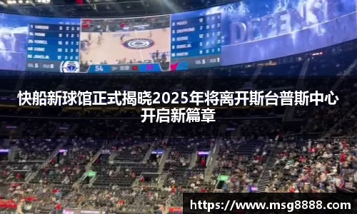 快船新球馆正式揭晓2025年将离开斯台普斯中心开启新篇章