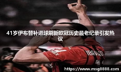 41岁伊布替补进球刷新欧冠历史最老纪录引发热议