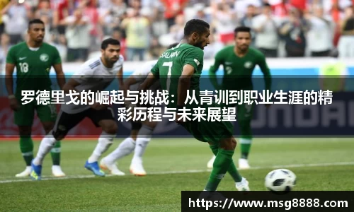 罗德里戈的崛起与挑战：从青训到职业生涯的精彩历程与未来展望