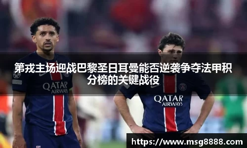 第戎主场迎战巴黎圣日耳曼能否逆袭争夺法甲积分榜的关键战役